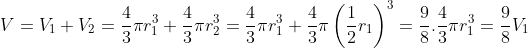 V=V_{1}+V_{2}=\frac{4}{3}\pi r_{1}^{3}+\frac{4}{3}\pi r_{2}^{3}=\frac{4}{3}\pi r_{1}^{3}+\frac{4}{3}\pi \left ( \frac{1}{2} r_{1}\right )^{3}=\frac{9}{8}.\frac{4}{3}\pi r_{1}^{3}=\frac{9}{8}V_{1}